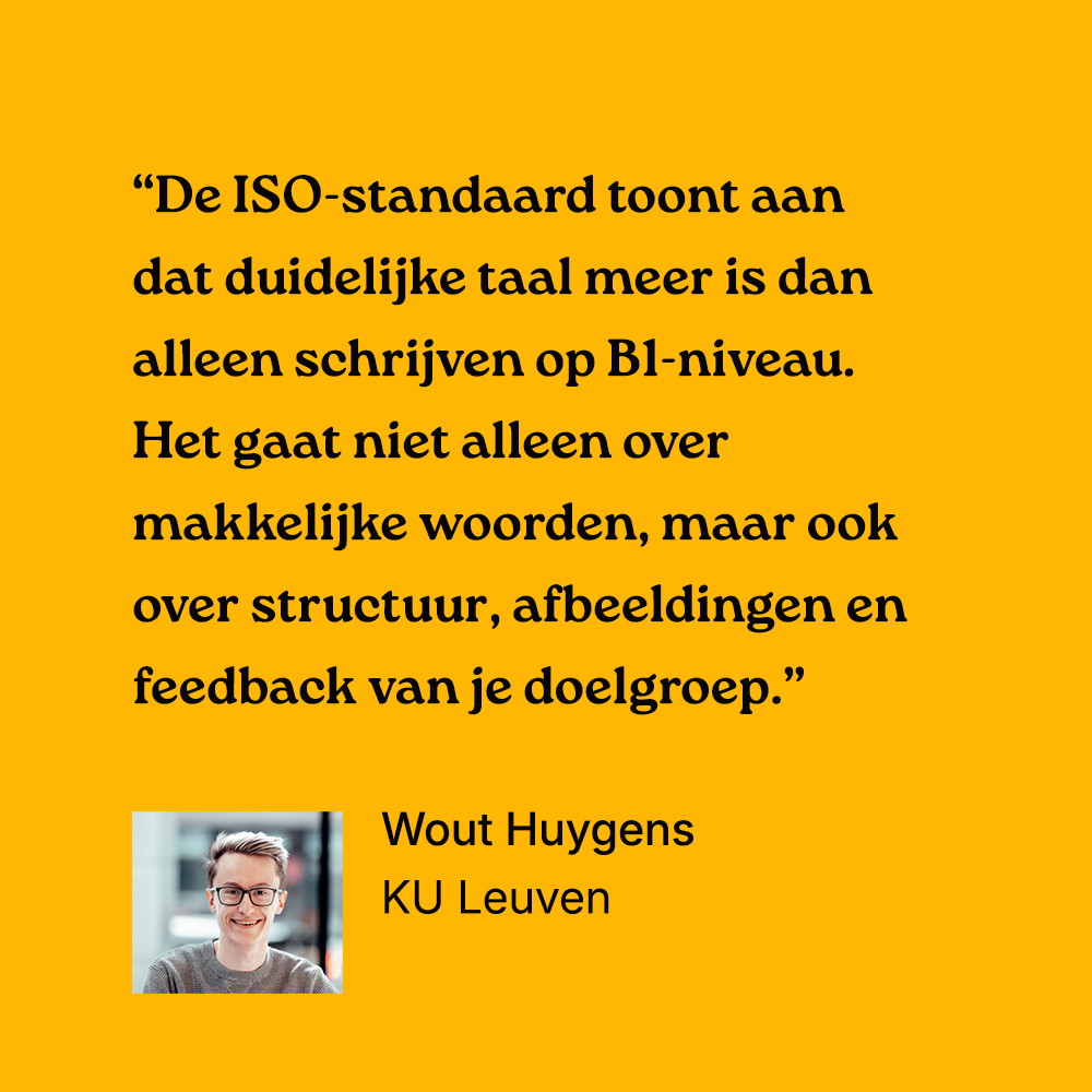 "De ISO-standaard toont aan dat duidelijke taal meer is dan alleen schrijven op B1-niveau. Het gaat niet alleen over makkelijke woorden, maar ook over structuur, afbeeldingen en feedback van je doelgroep." Wout Huygens , KU Leuven met foto ernaast.