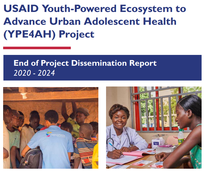 USAID Youth-Powered Ecosystem to Advance Urban Adolescent Health (YPE4AH) Project — End of Project Dissemination Report 2020 - 2024