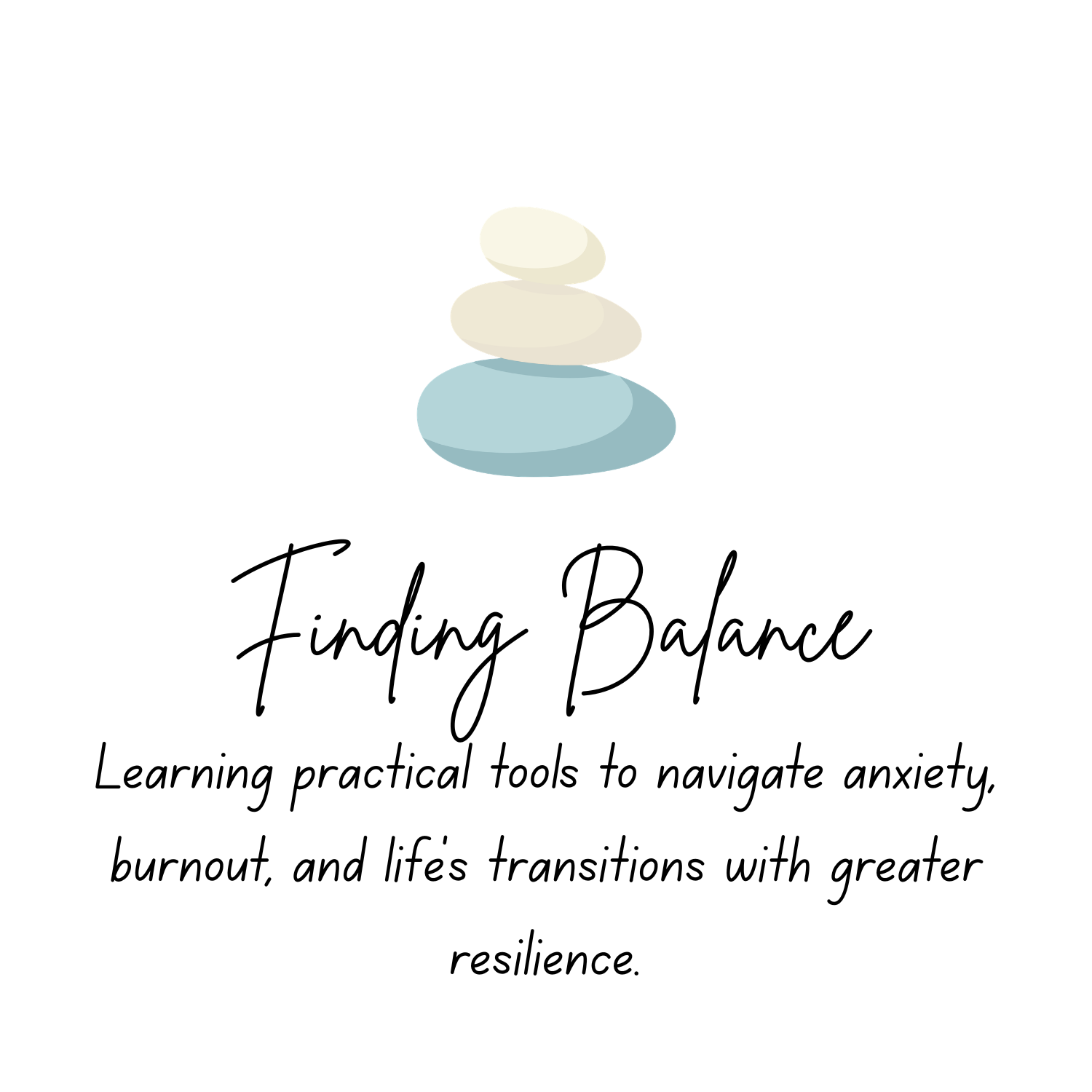 Cover page with a stack of five smooth stones in pastel colors and the title 'Finding Balance: Learning practical tools to navigate anxiety, burnout, and life's transitions with greater resilience' written in black cursive font.