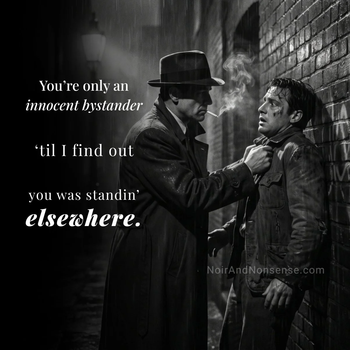 Black-and-white noir scene of a man in a fedora confronting another man against a brick wall, with the words, “You’re only an innocent bystander ’til I find out you was standin’ elsewhere.”