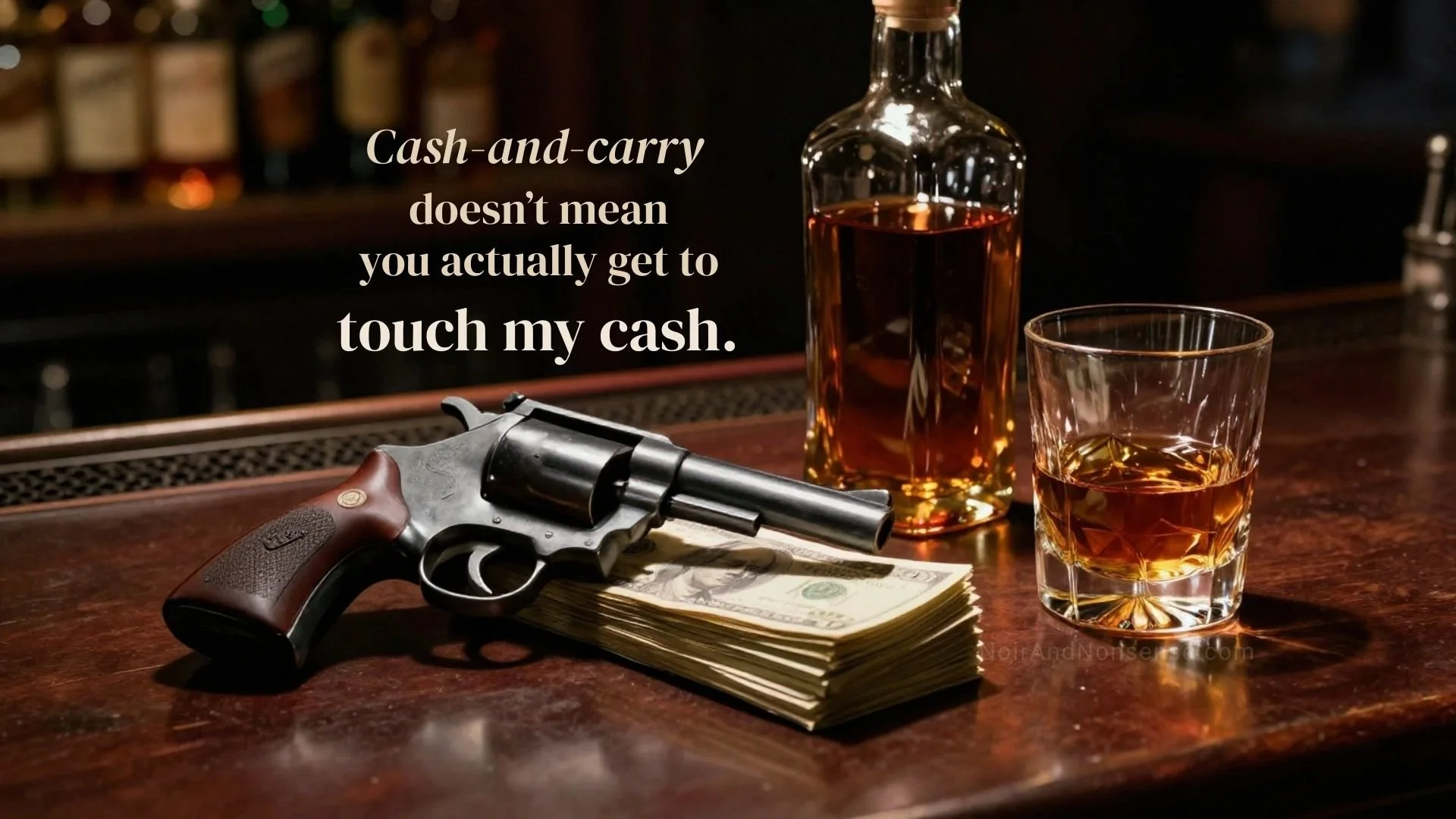 Revolver resting on a stack of cash beside a whiskey bottle and glass on a bar table. Text reads: “Cash-and-carry doesn’t mean you actually get to touch my cash.”