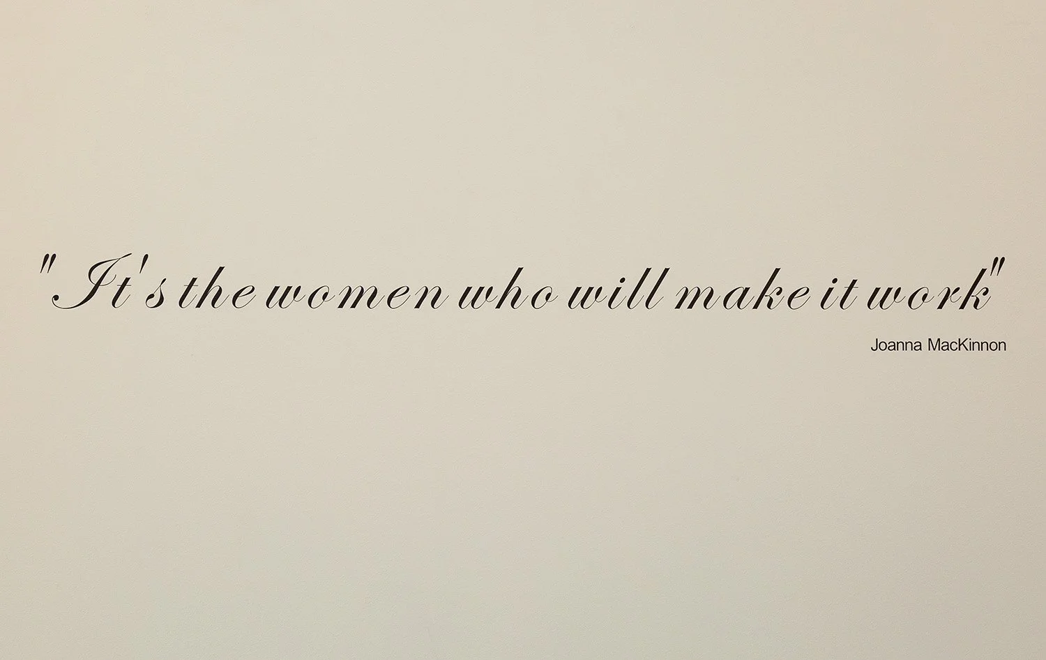 It's the women who will make it work is a quote from Joanna MacKinnon on Plunket Founders Day in 1966 which had been spoken by Sir Frederic Truby King not long after the New Zealand Plunket Society was founded in the early 1900's.