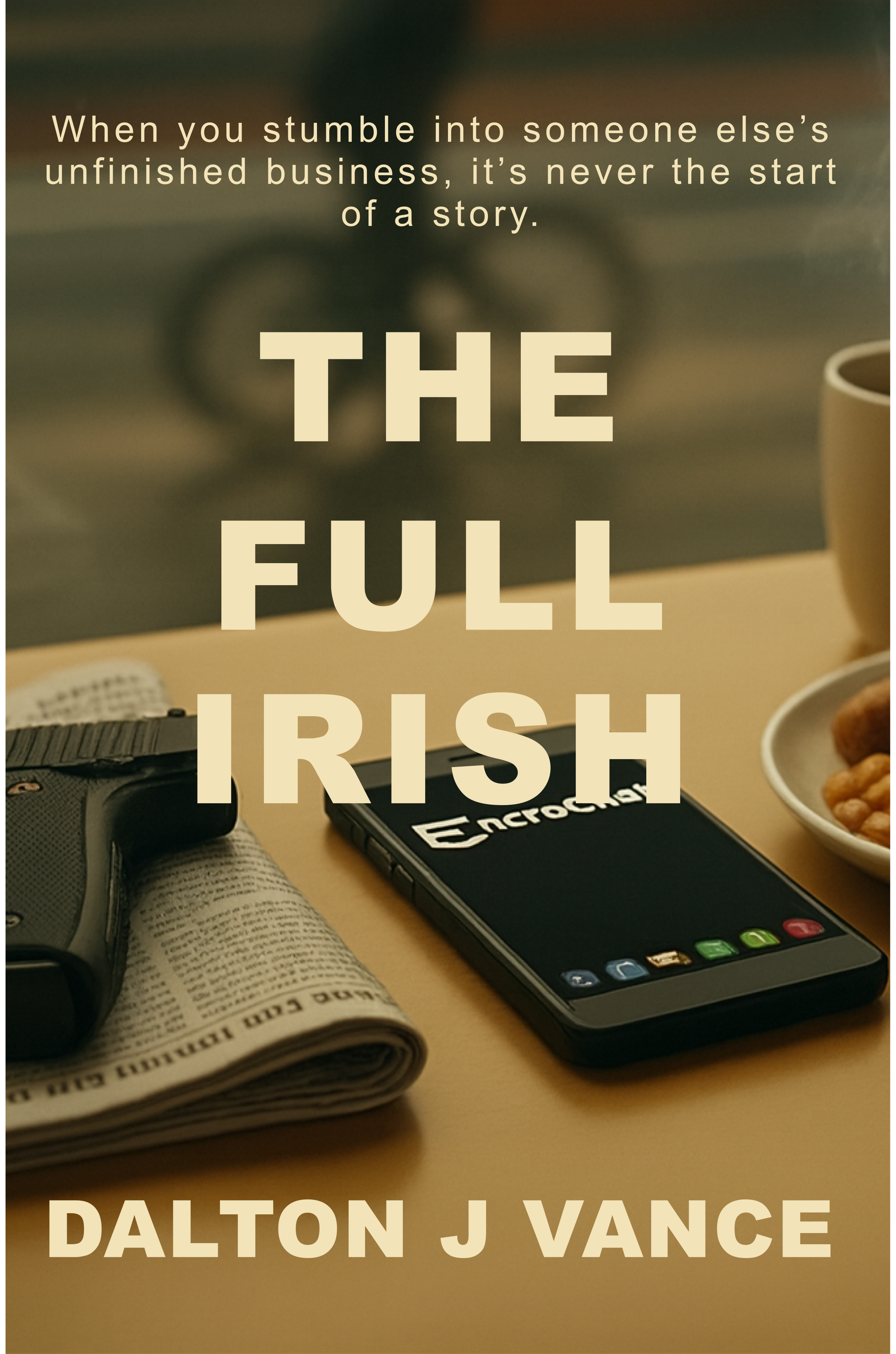 The  full irish book cover . The text on the cover reads, 'When you stumble into someone else's unfinished business, it's never the start of a story. THE FULL IRISH. DALTON J VANCE.'