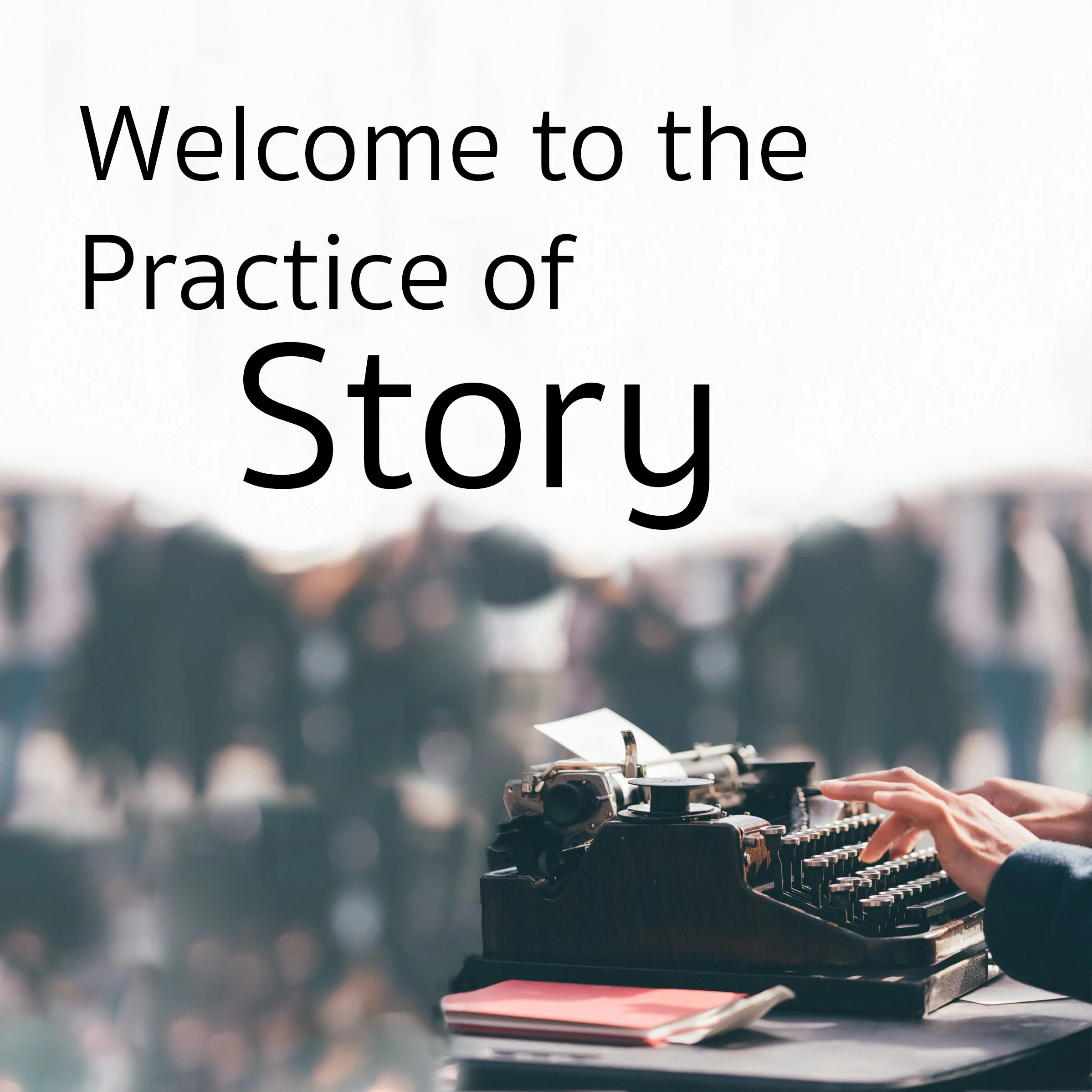 Welcome to the Practice of Story