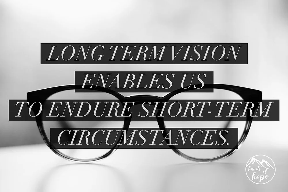 Long term vision enables us to endure short-term circumstances.