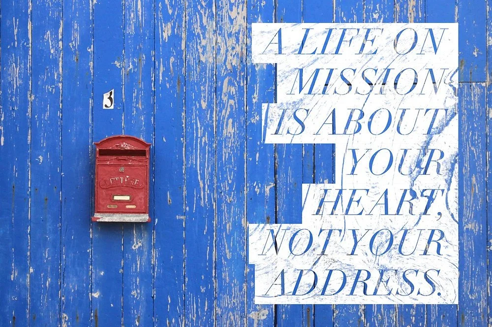 A life on mission is about your heart, not your address.