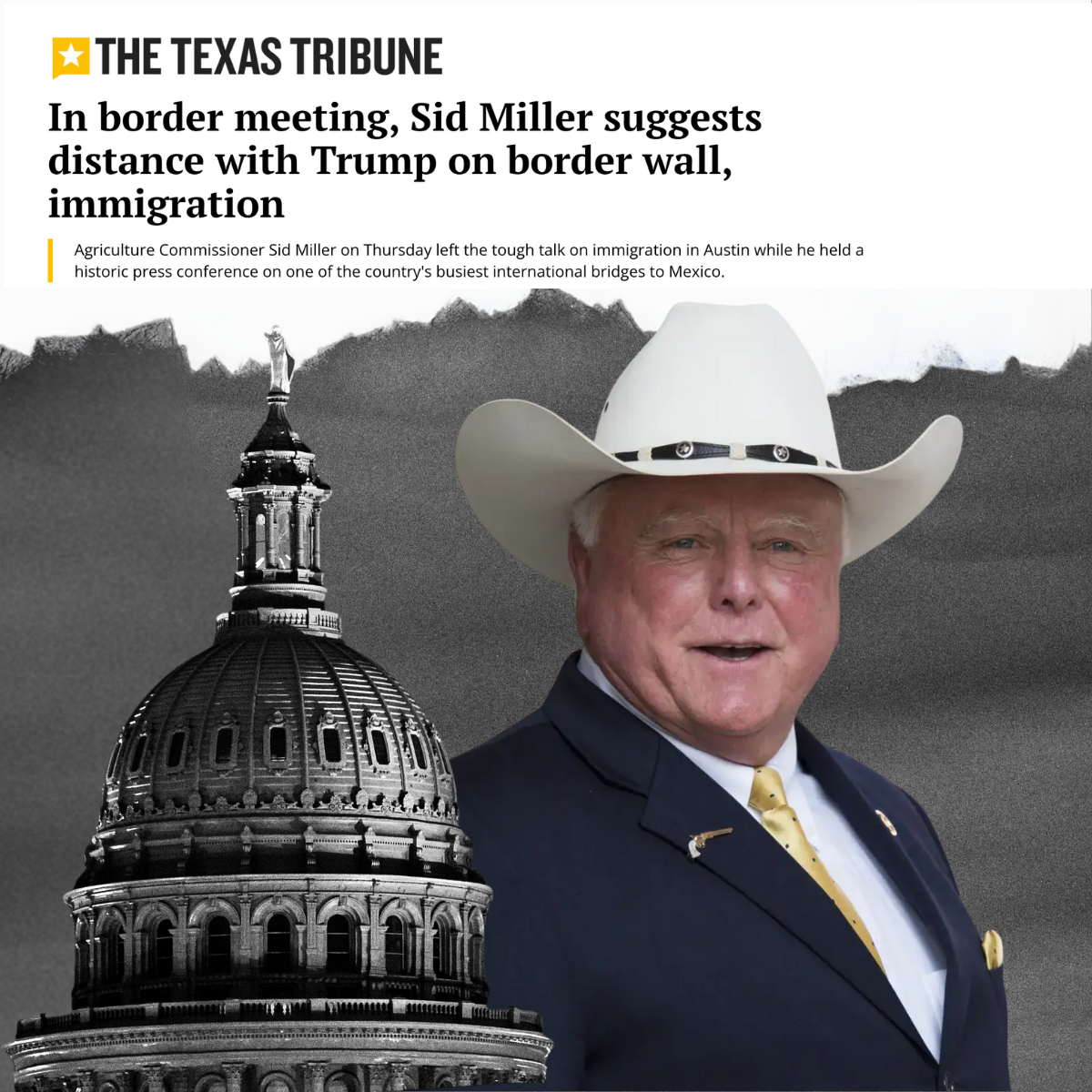A black and white photo of the Texas State Capitol building with a mountain range in the background, overlaid with a color photo of a man in a cowboy hat and suit. The headline reads, 'In border meeting, Sid Miller suggests distance with Trump on border wall, immigration,' and a subheader mentions Agriculture Commissioner Sid Miller discussing immigration in Austin.