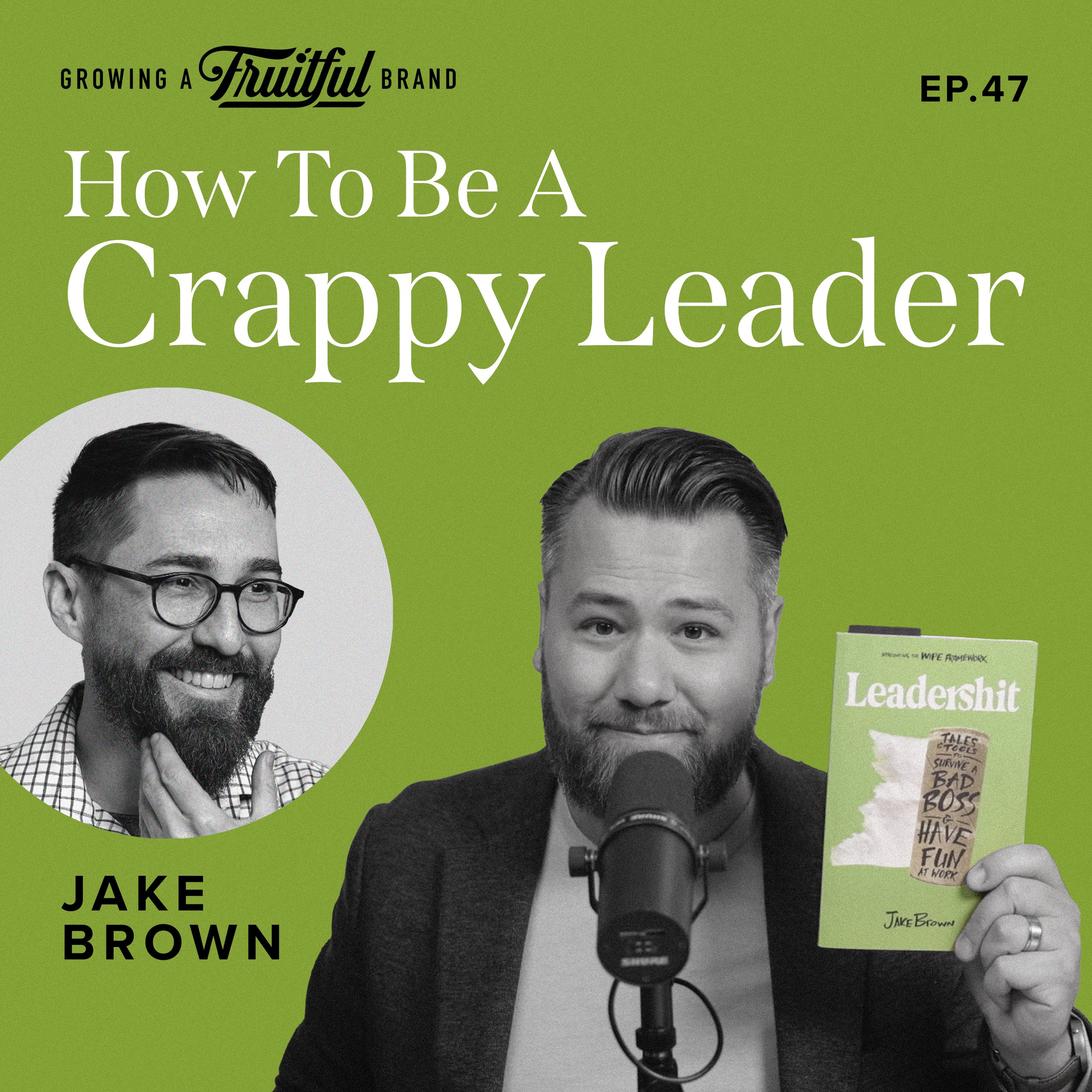 How To Be A Crappy Leader w/ Jake Brown | Growing A Fruitful Brand Podcast | Episode 47