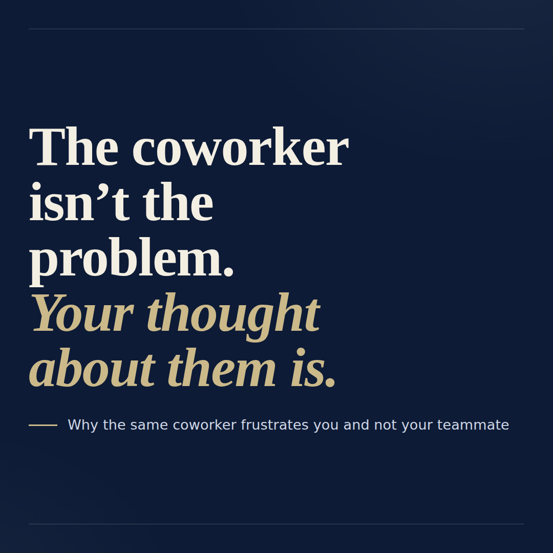 The Coworker Isn't the Problem. Your Thought About Them Is.
