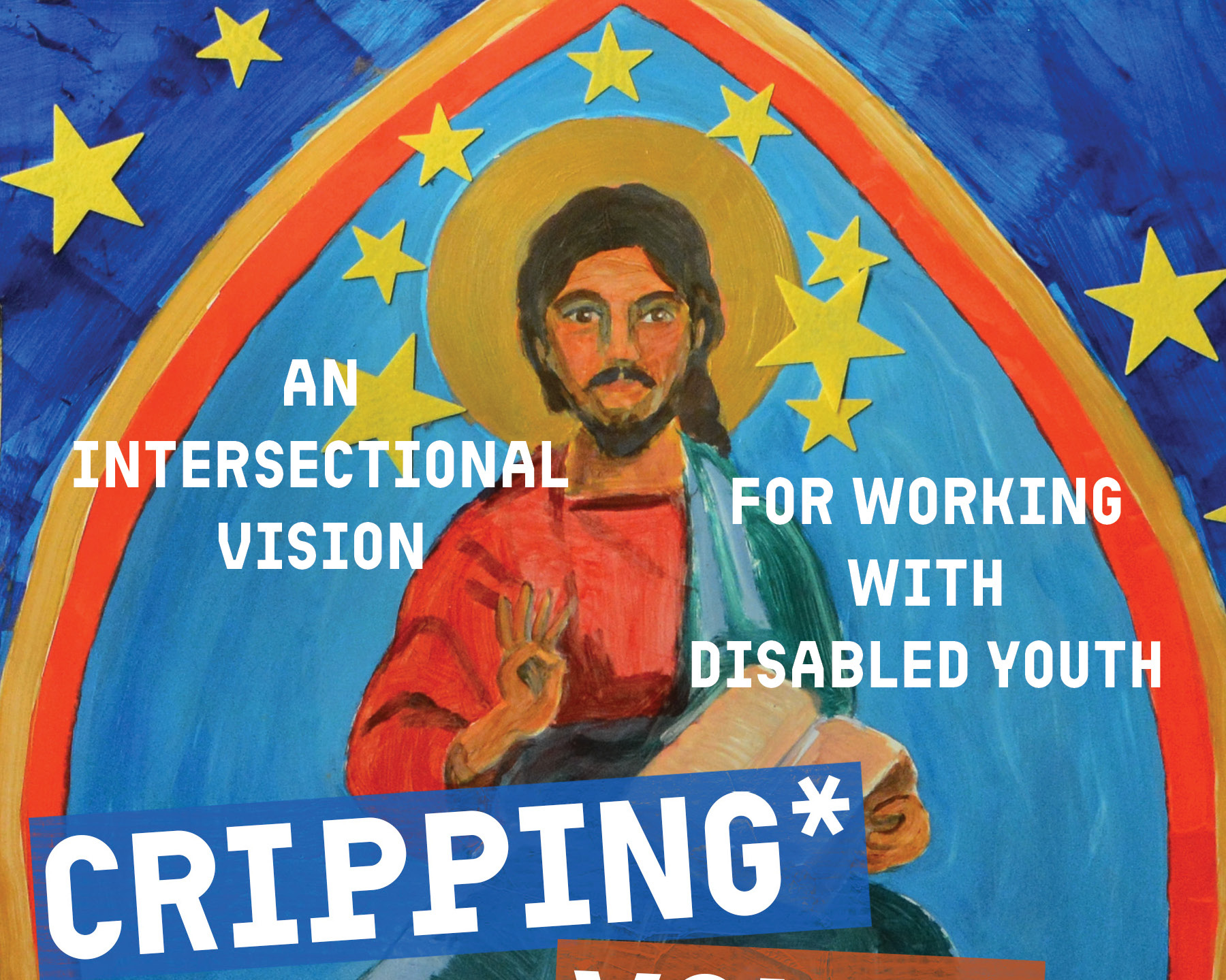 Painting of Jesus Christ with a halo, surrounded by a rainbow and stars, with overlaid words: 'An intersectional vision for working with disabled youth' and 'Cripping'.