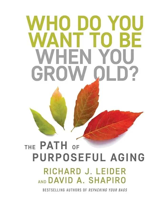 Book: Who Do You Want To Be When You Grow Old? by David A. Shapiro and Richard Leider