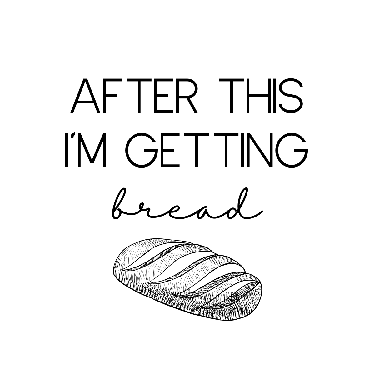 A humorous quote saying, 'After this I'm getting bread,' with a line drawing of a loaf of bread underneath.