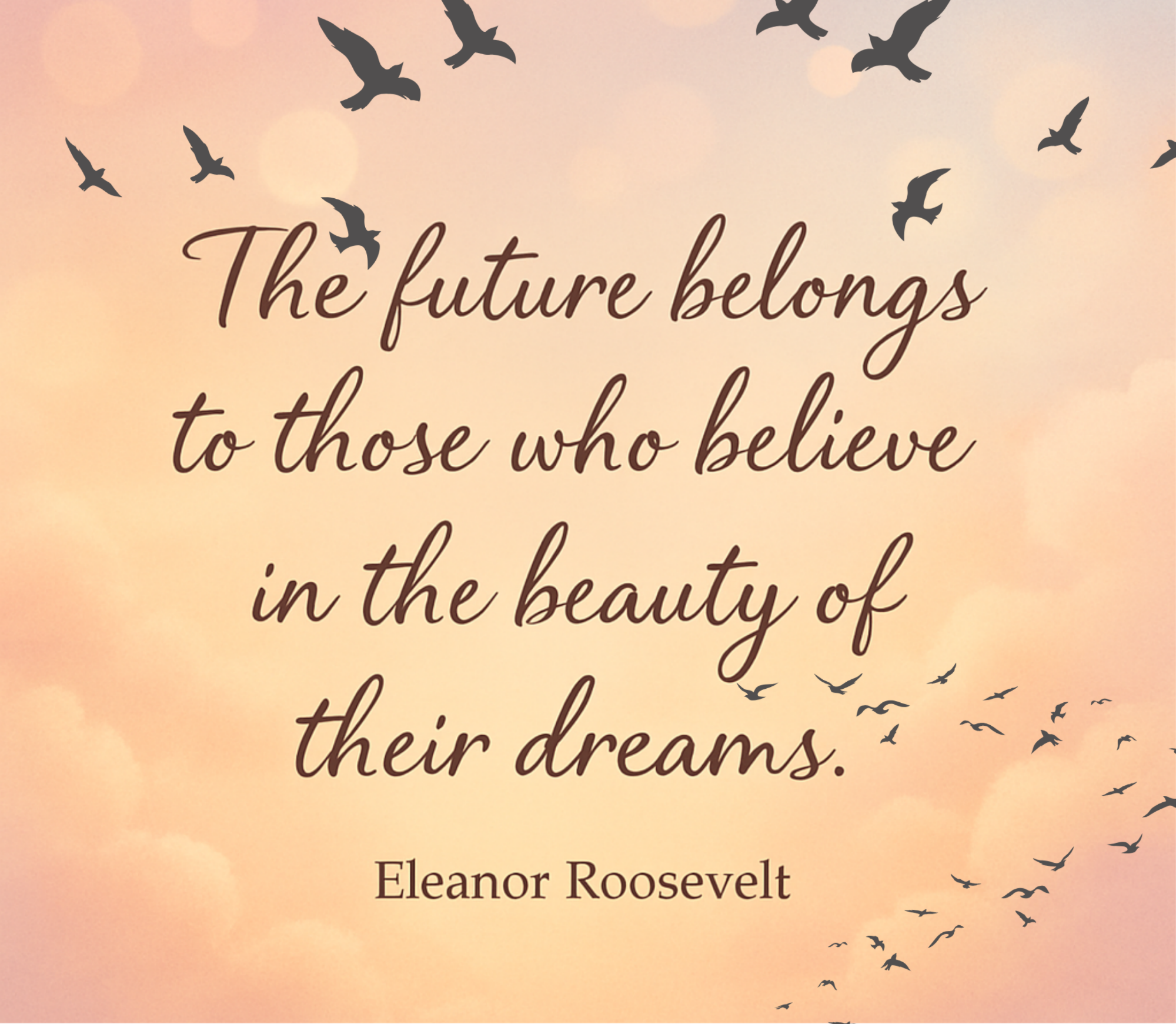 An inspirational quote by Eleanor Roosevelt that says, 'The future belongs to those who believe in the beauty of their dreams.' over a pastel pink and orange sky background with silhouettes of flying birds.