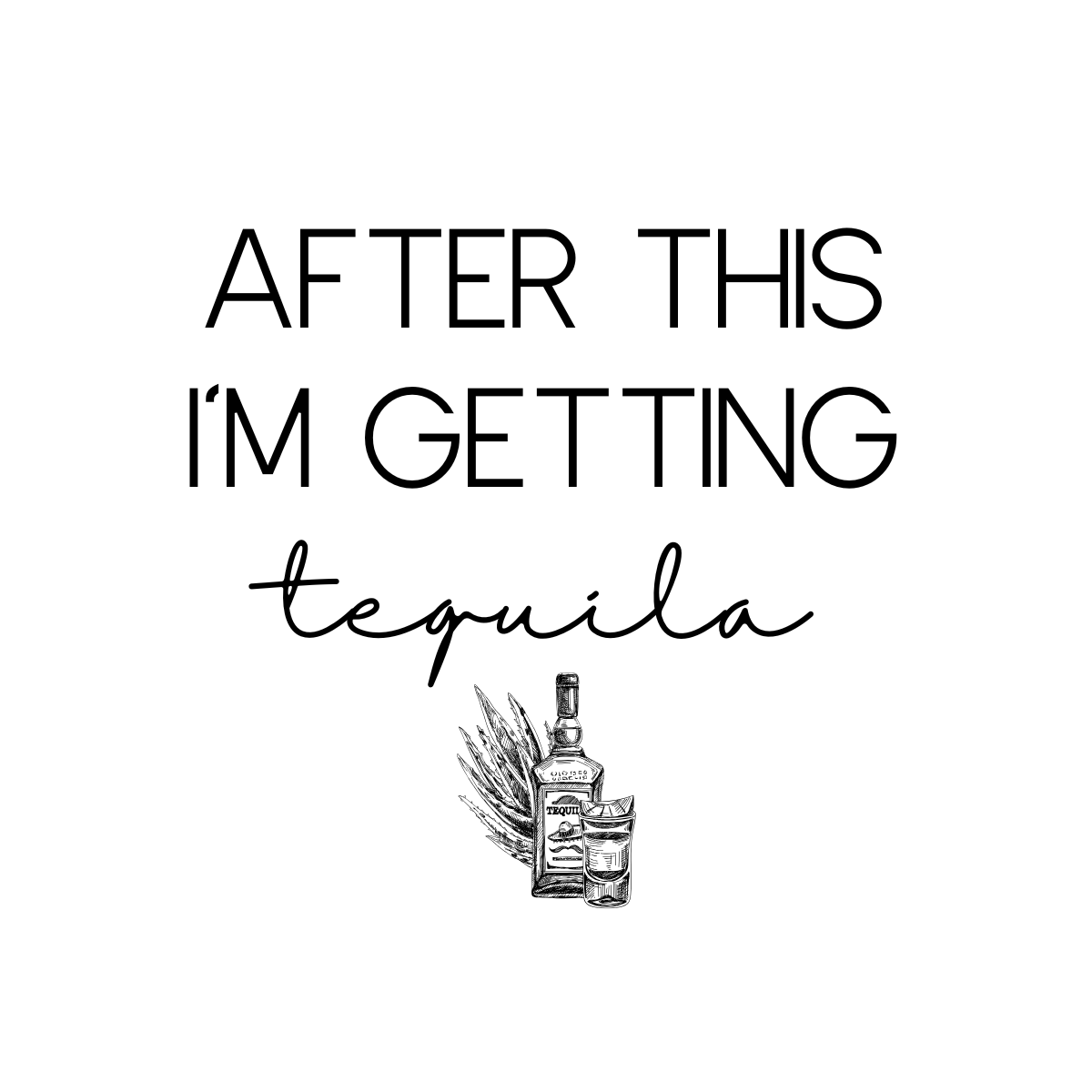 Text that reads 'After this I'm getting tequila' with an illustration of a tequila bottle, a shot glass, and agave plant leaves.