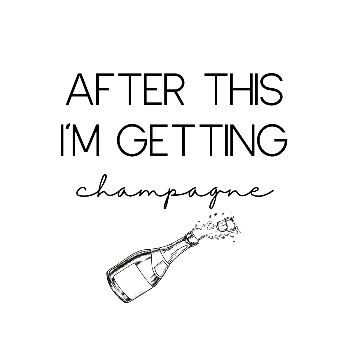 Text saying "After this I'm getting champagne" with a drawing of a champagne bottle popping open.