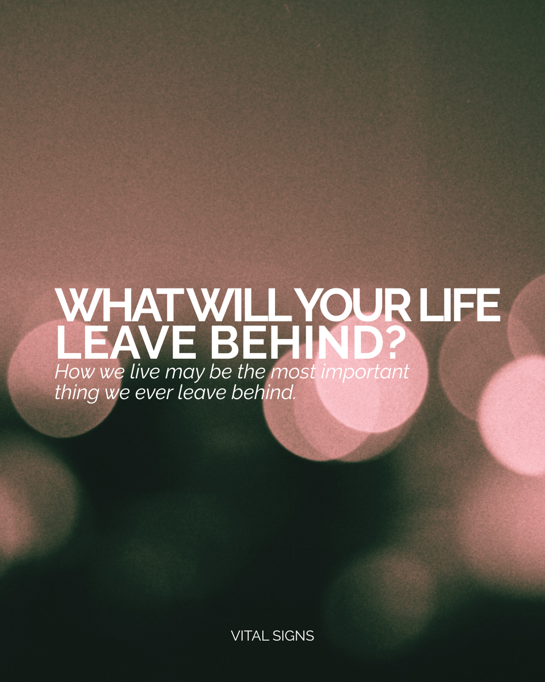 What Will Your Life Leave Behind?