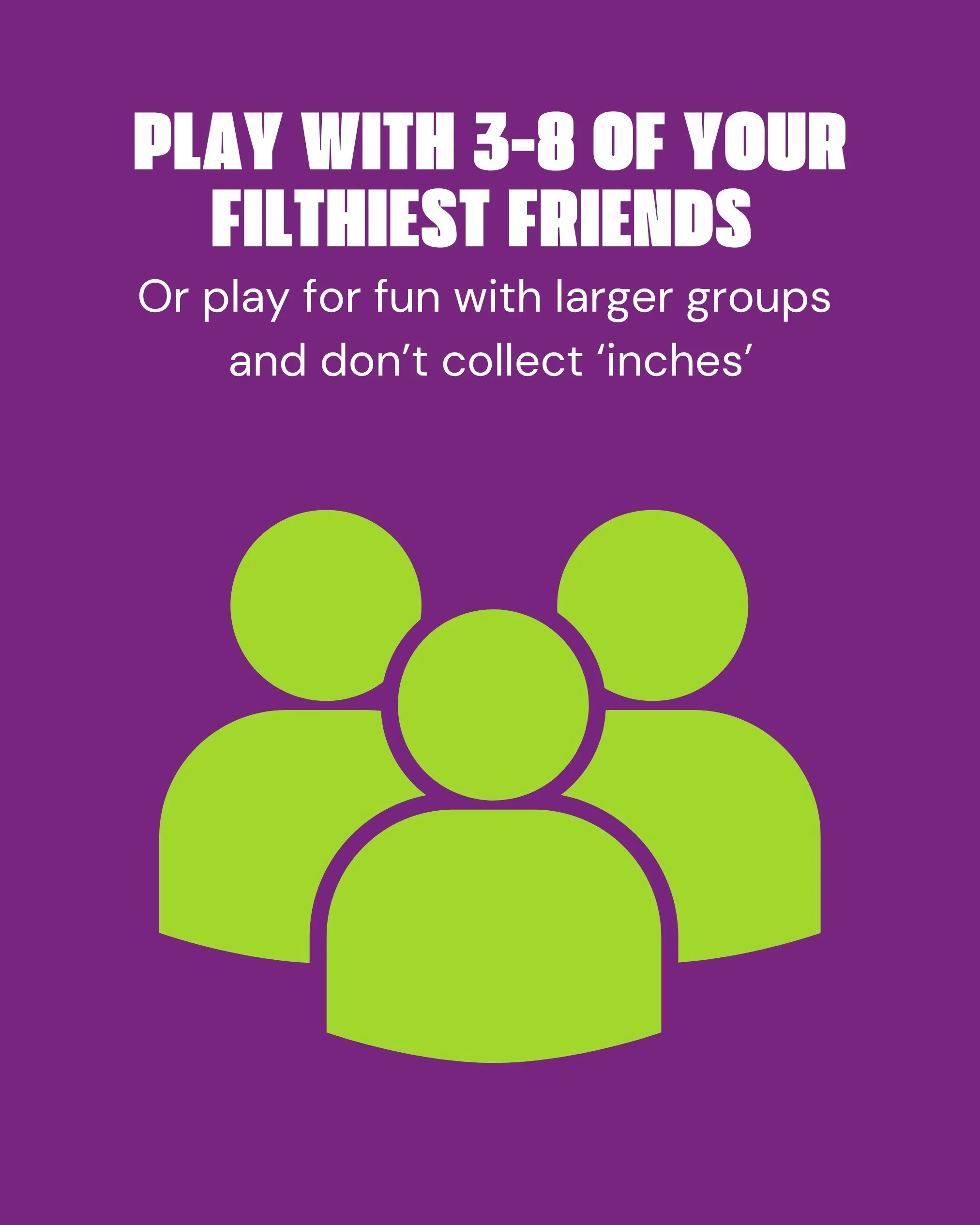 A graphic with a purple background showing green circles and white text that says, "Play with 3-8 of your filthiest friends or play for fun with larger groups and don’t collect 'inches.'"