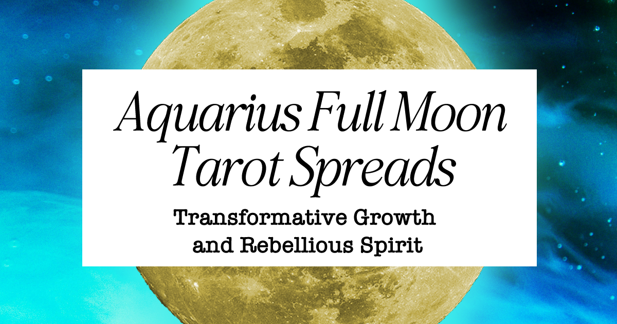 Aquarius Full Moon Tarot Spreads: Transformation and Creating Change
