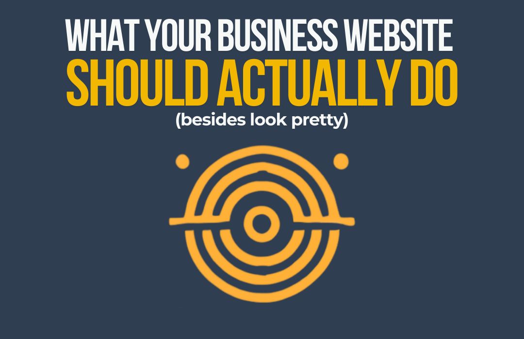 What Your business website should actually do (besides look pretty)