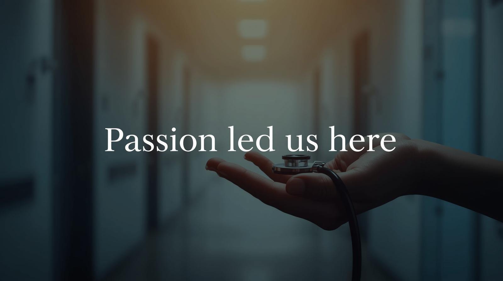 A hand holding a stethoscope in a hospital corridor with the text 'Passion led us here' overlaid.