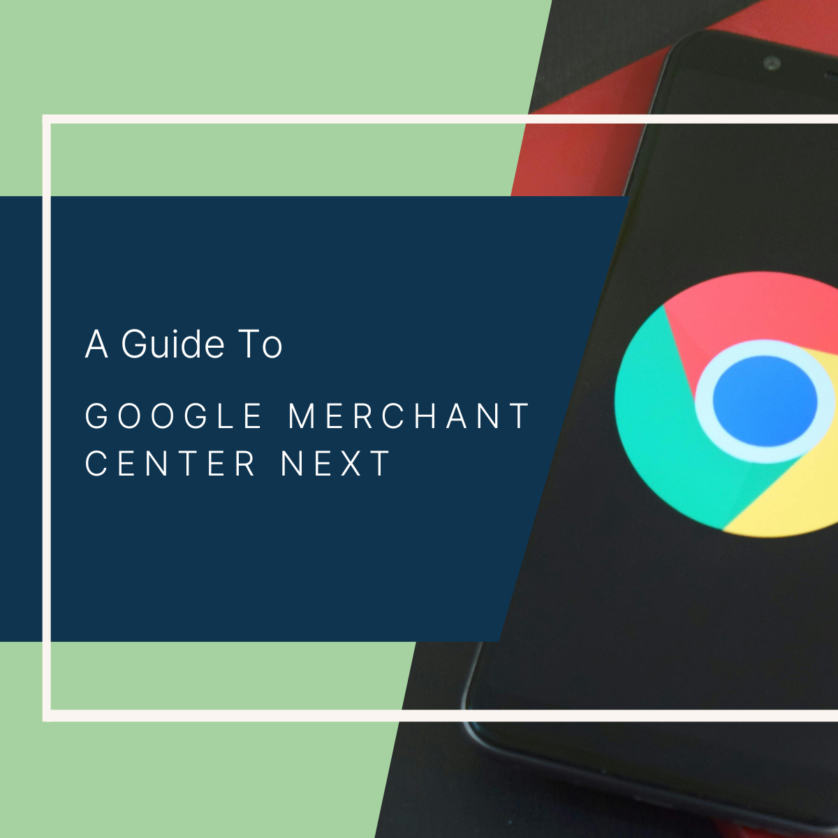 A Guide to Google Merchant Center Next&nbsp;