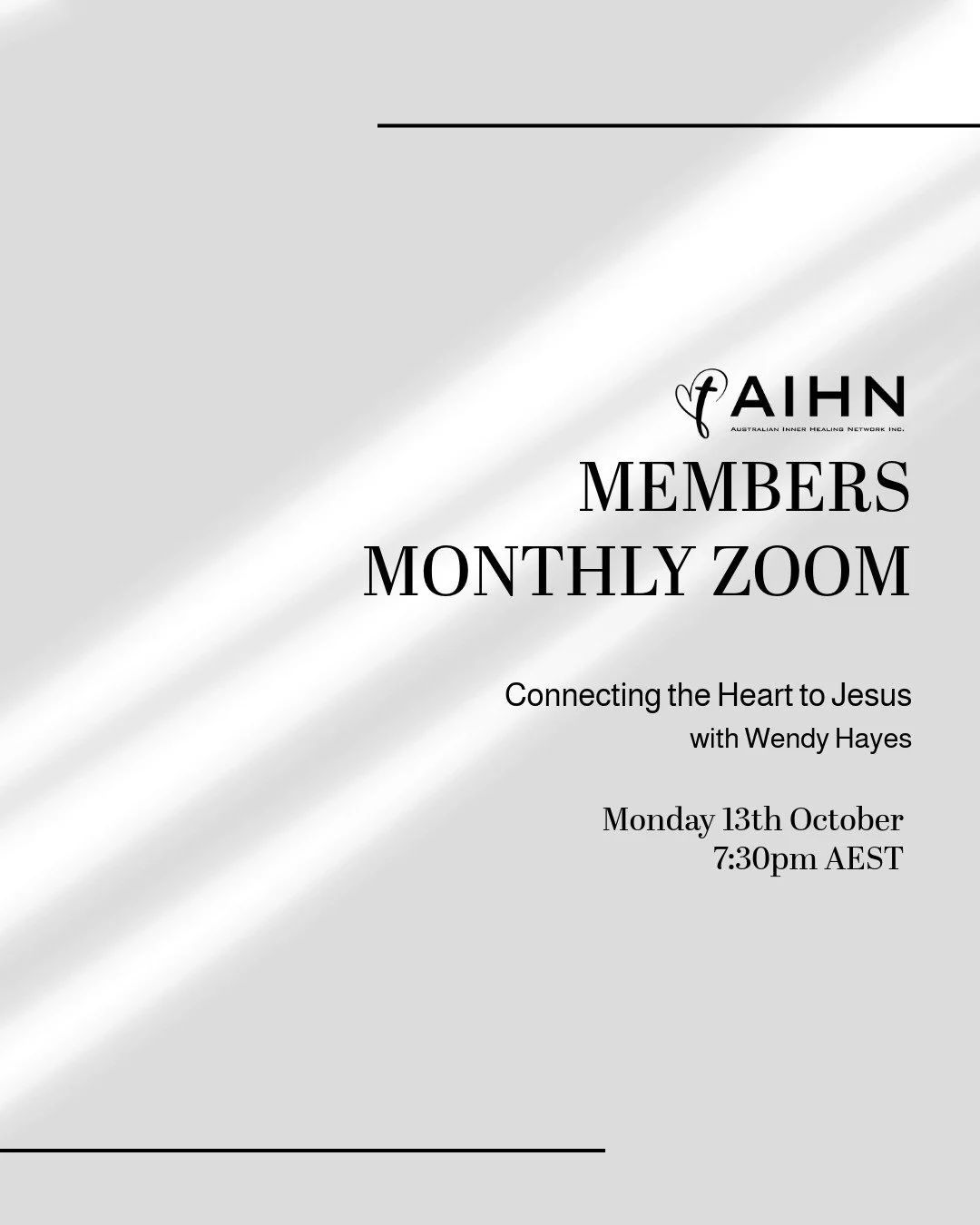 Update: Change of Topic

Members Monthly Zoom &ndash; &ldquo;Connecting the Heart to Jesus&rdquo;
with Wendy Hayes
Date: Monday 13th October
Time: 7:30pm (AEST)

If you are interested in becoming a member of our network, please click the link in our 