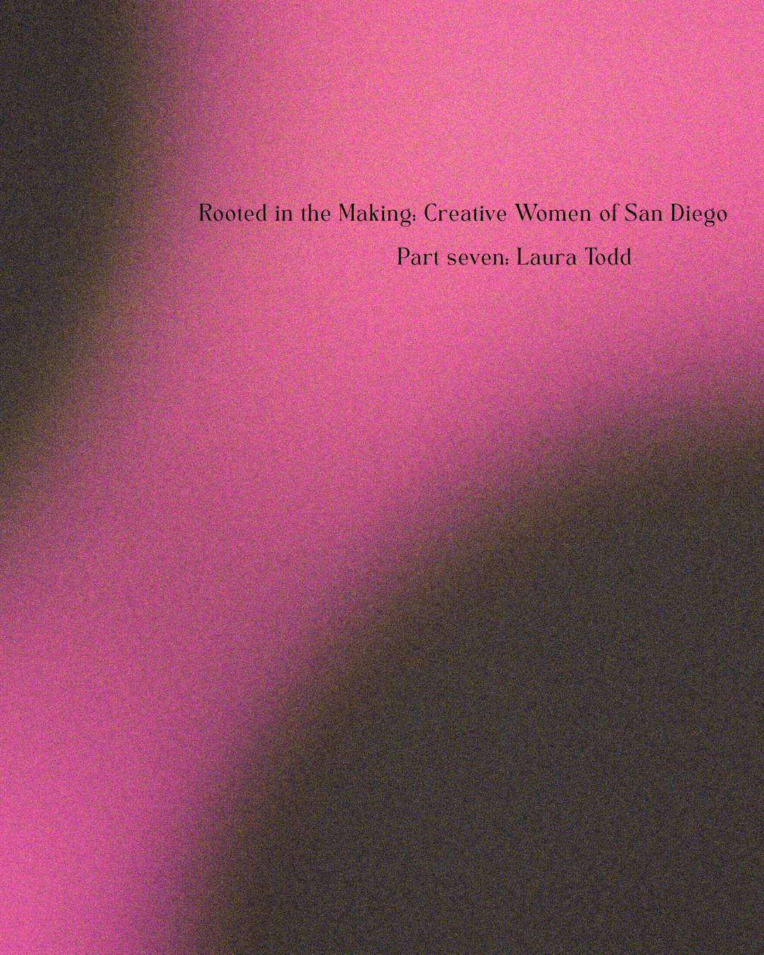 Rooted in the Making: Creative Women of San Diego pt.VII