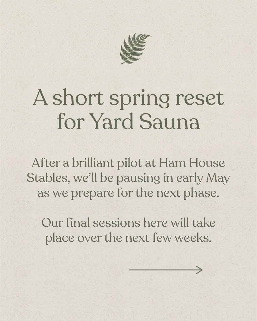 A small update from us.

After a brilliant couple of months at Ham House Stables, Yard Sauna will be taking a short break in early May as we prepare for what&rsquo;s next.

We&rsquo;ve been blown away by the response, from sold-out weekends to the wa
