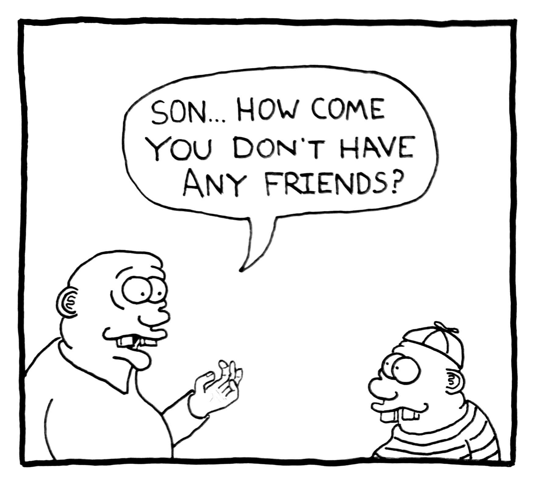 A comic drawing of a father asking his son, 'Son... How come you don't have any friends?' The father has glasses, a bald head, and is gesturing with his hand. The son is wearing a cap, glasses, and a striped shirt, smiling.