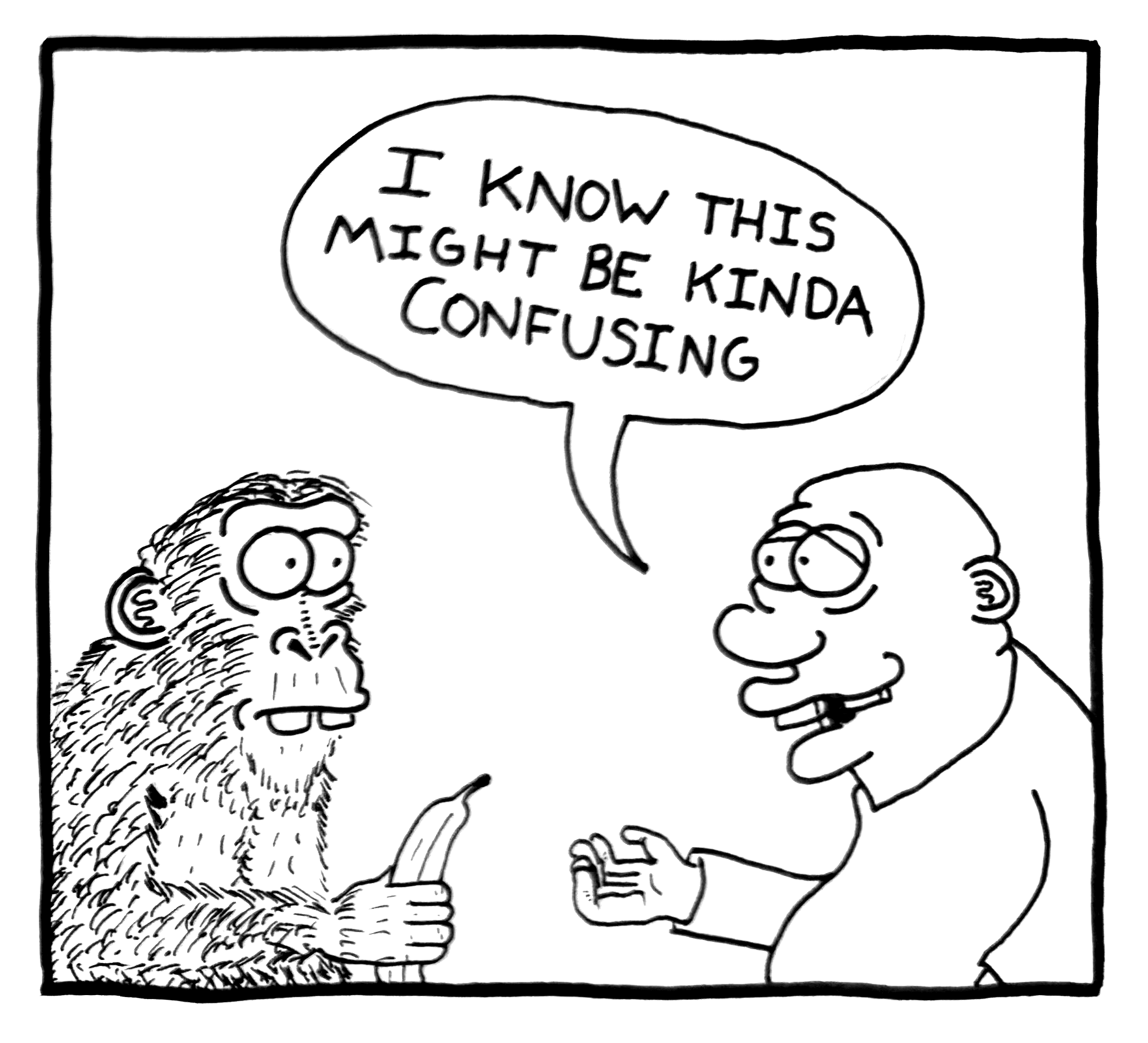 A comic-style drawing of a human and a primate having a conversation. The primate is holding a banana and looks surprised, while the human is speaking, saying, 'I know this might be kinda confusing.'