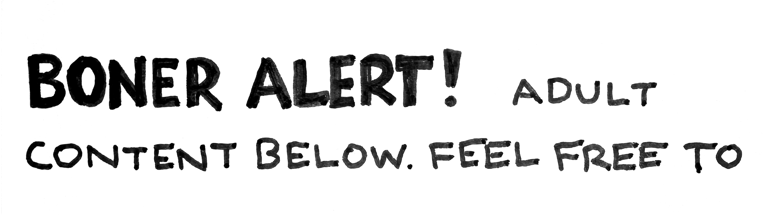 Black handwritten text reading "BONER ALERT! ADULT CONTENT BELOW. FEEL FREE TO" on a white background.