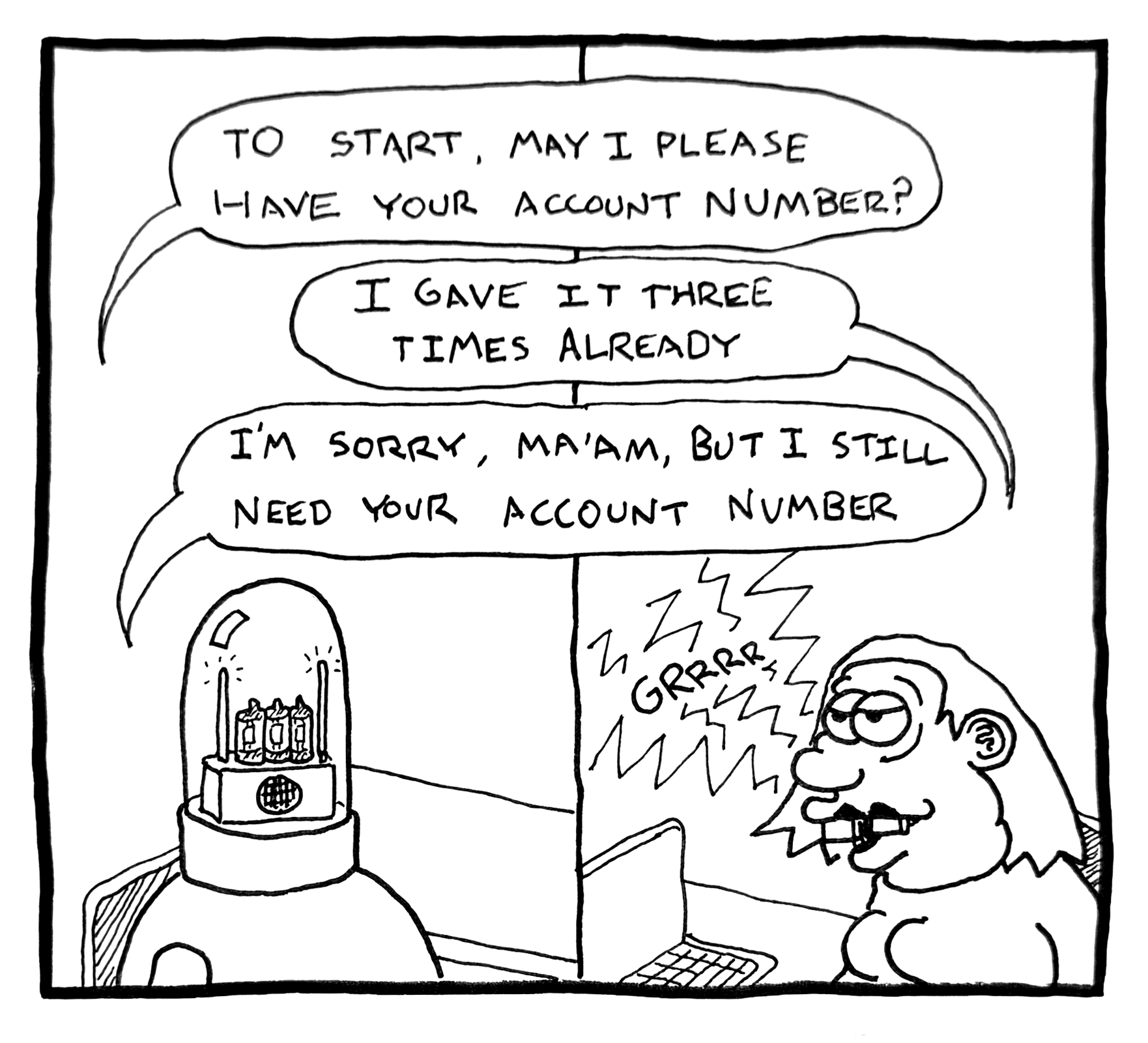 A comic strip with four speech bubbles. The first one says, "To start, may I please have your account number?" The second says, "I gave it three times already." The third says, "I'm sorry, ma'am, but I still need your account number." The fourth shows a woman with glasses and long hair sitting at a computer, with a robot in front of her, and a speech bubble with "GRRRRR" indicating frustration.
