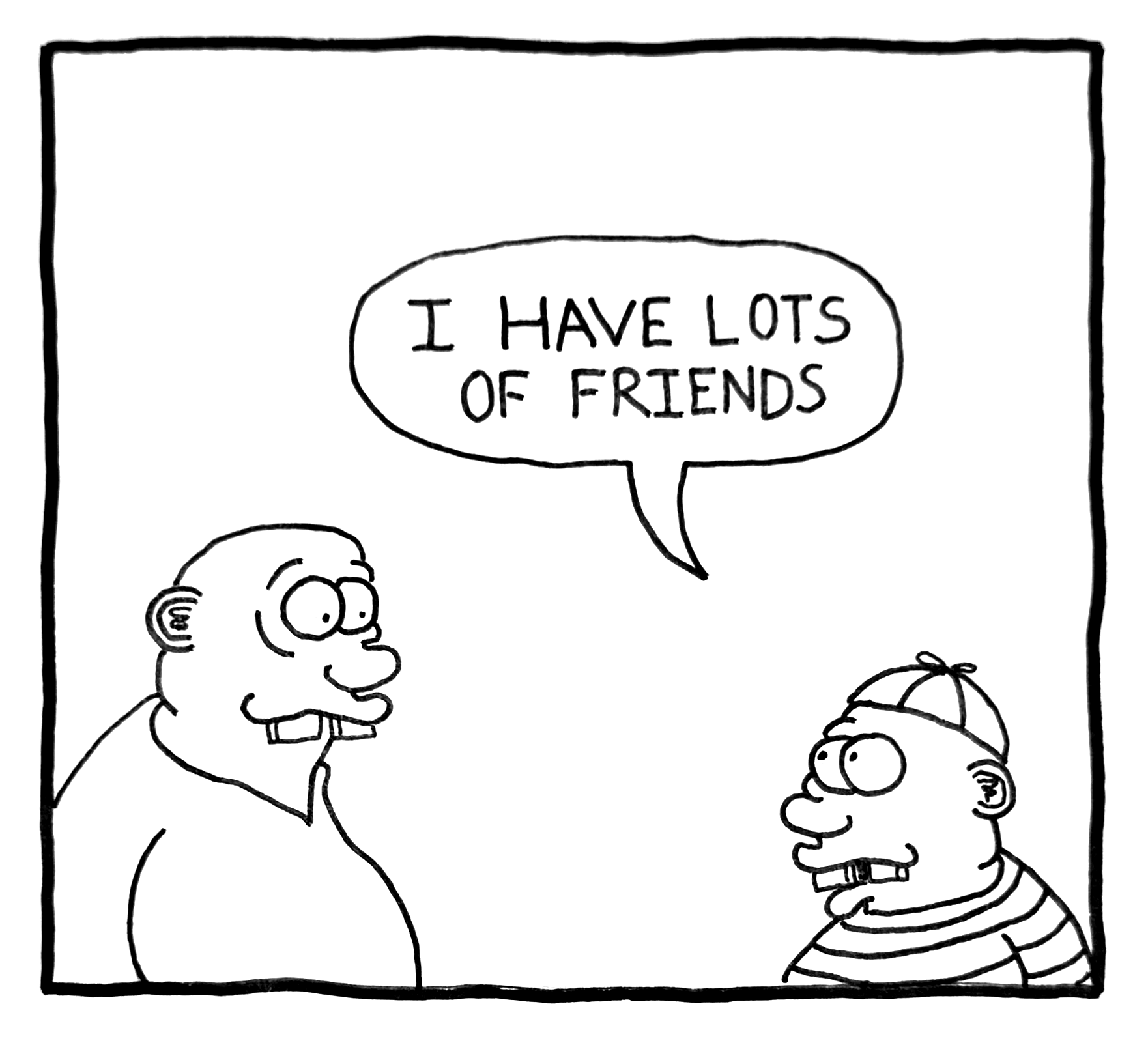 A black and white cartoon drawing of two men talking. The man on the left has a bald head, glasses, and a large nose, and is smiling. The man on the right has a striped shirt, a baseball cap, and glasses. The man on the left is saying, "I HAVE LOTS OF FRIENDS" in a speech bubble.
