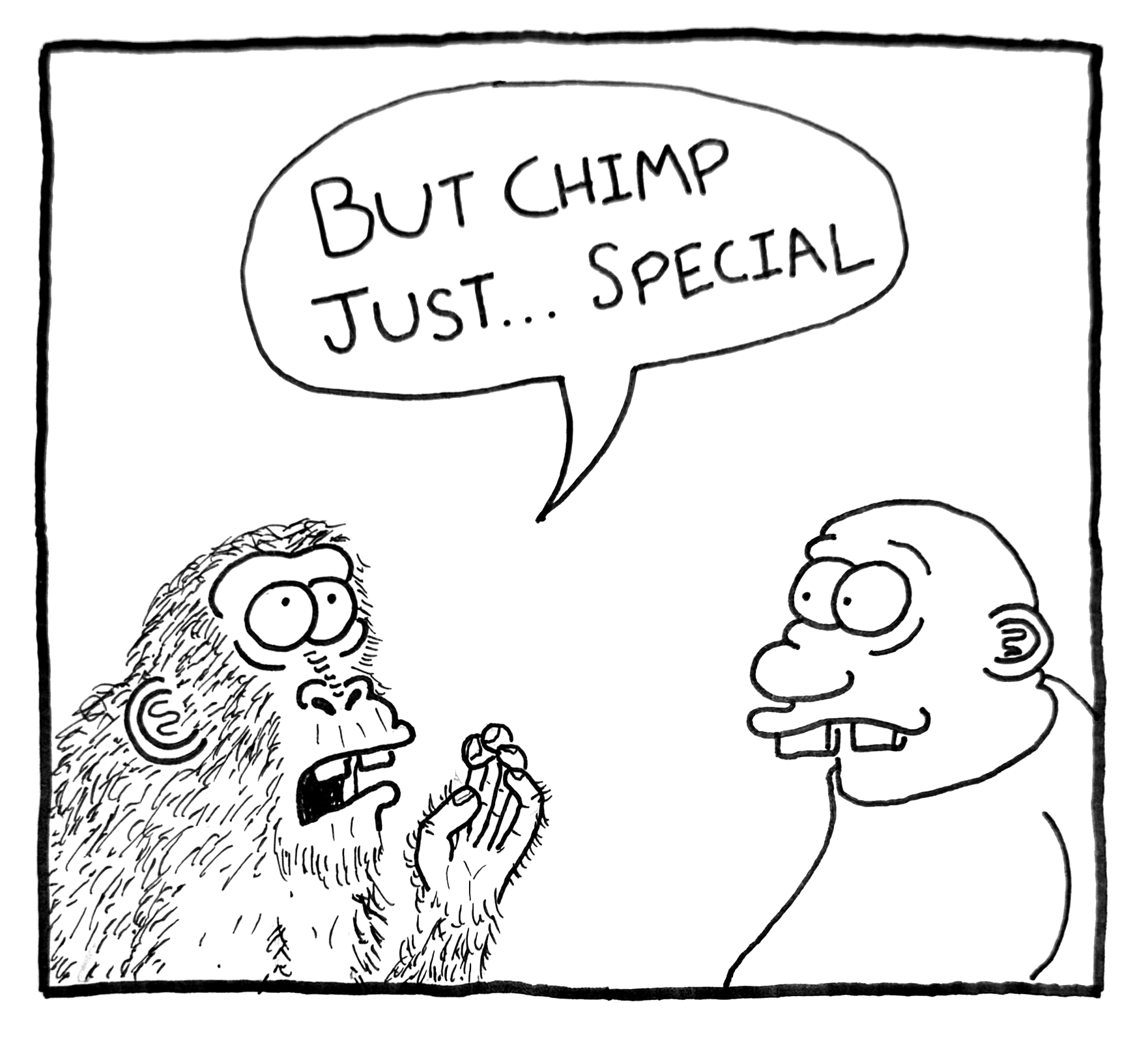 A cartoon drawing of two characters, a hairy ape and a humanoid with glasses, having a conversation. The ape is holding a small object and appears to be surprised or concerned. The humanoid is speaking, saying: "BUT CHIMP JUST... SPECIAL."