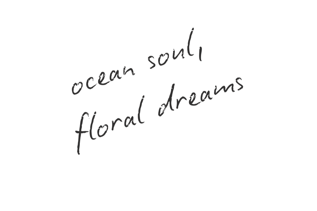 A black background with white handwritten text that says, "ocean soul, floral dreams."