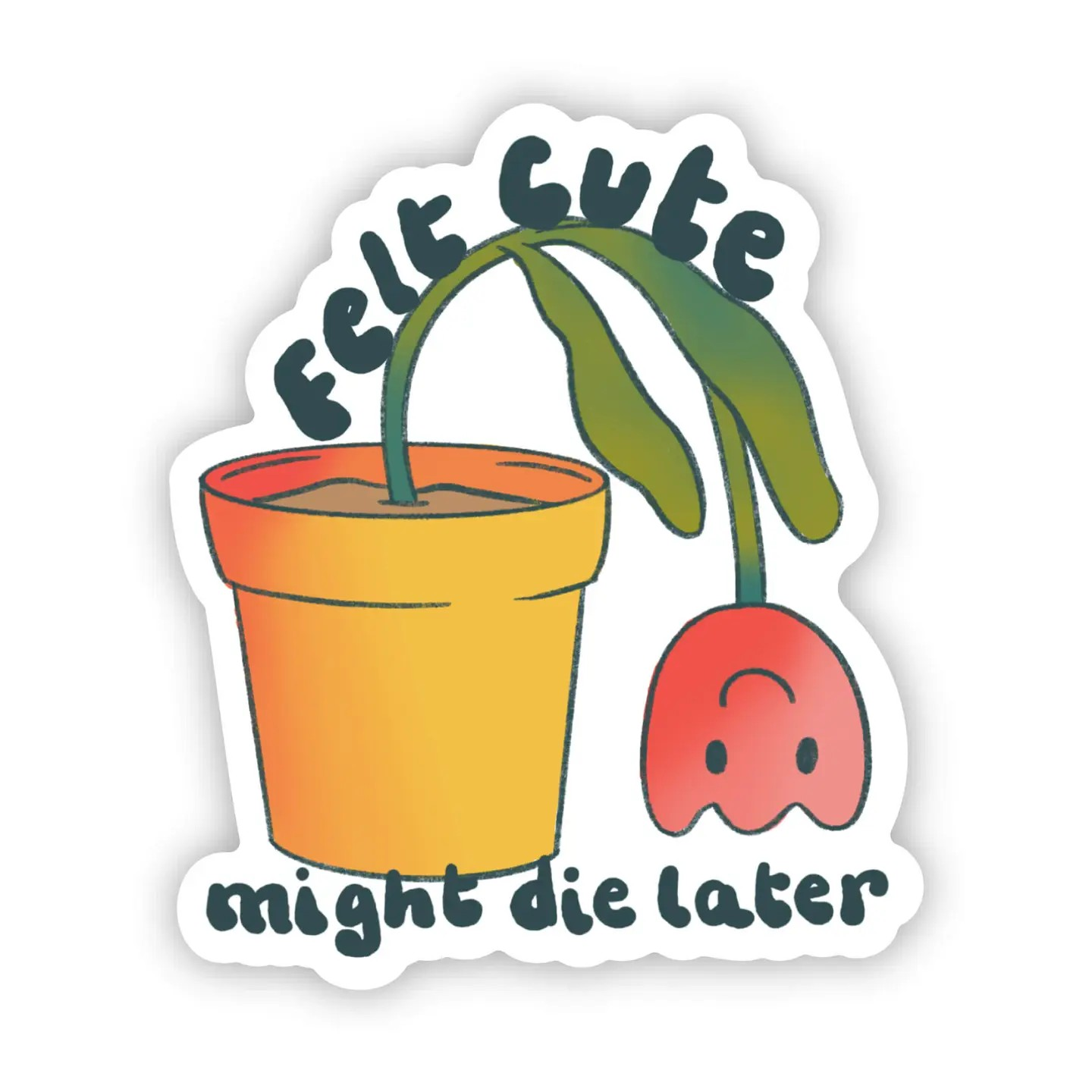 Felt Cute, Might Die Later - Sticker