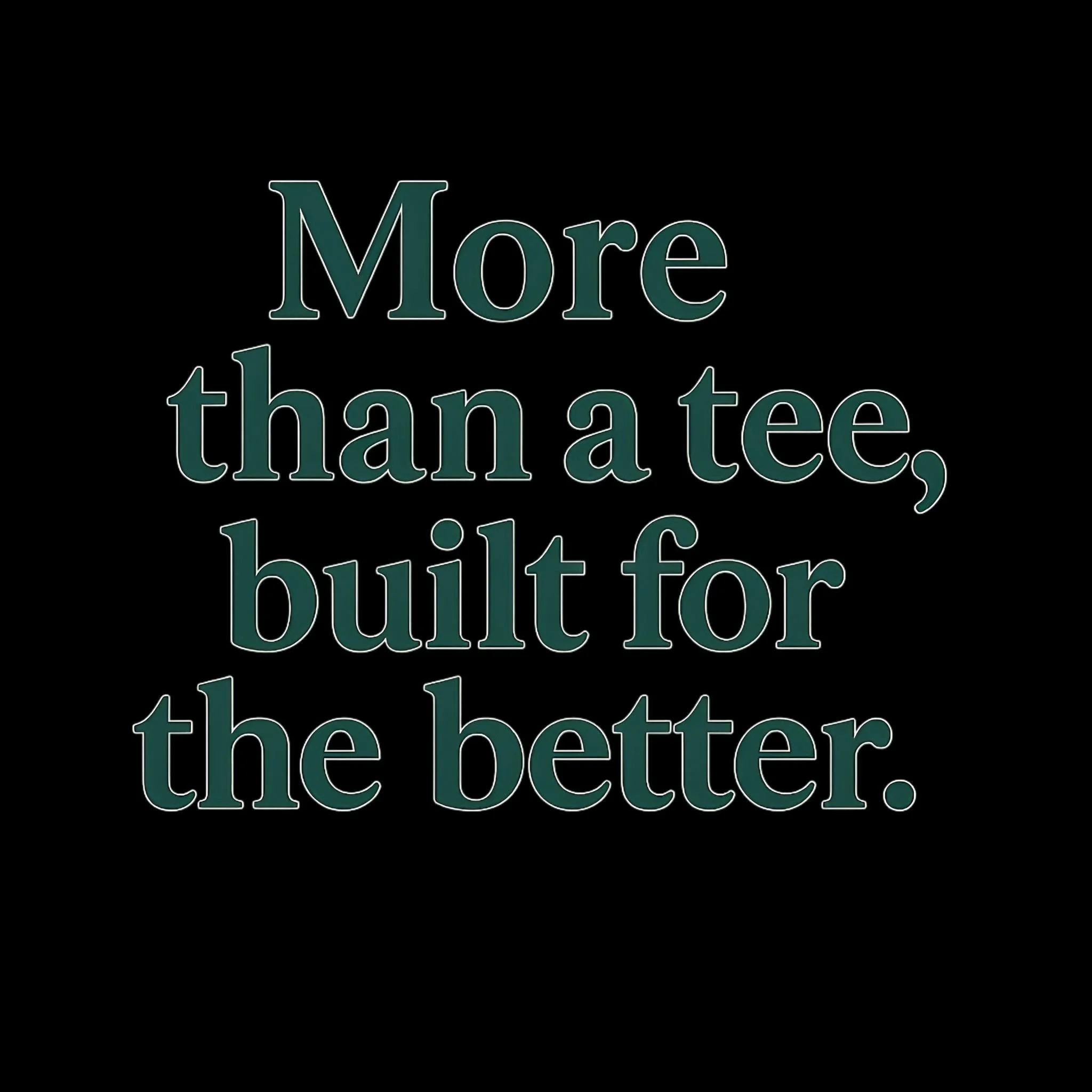 Text on black background that reads, "More than a tee, built for the better."