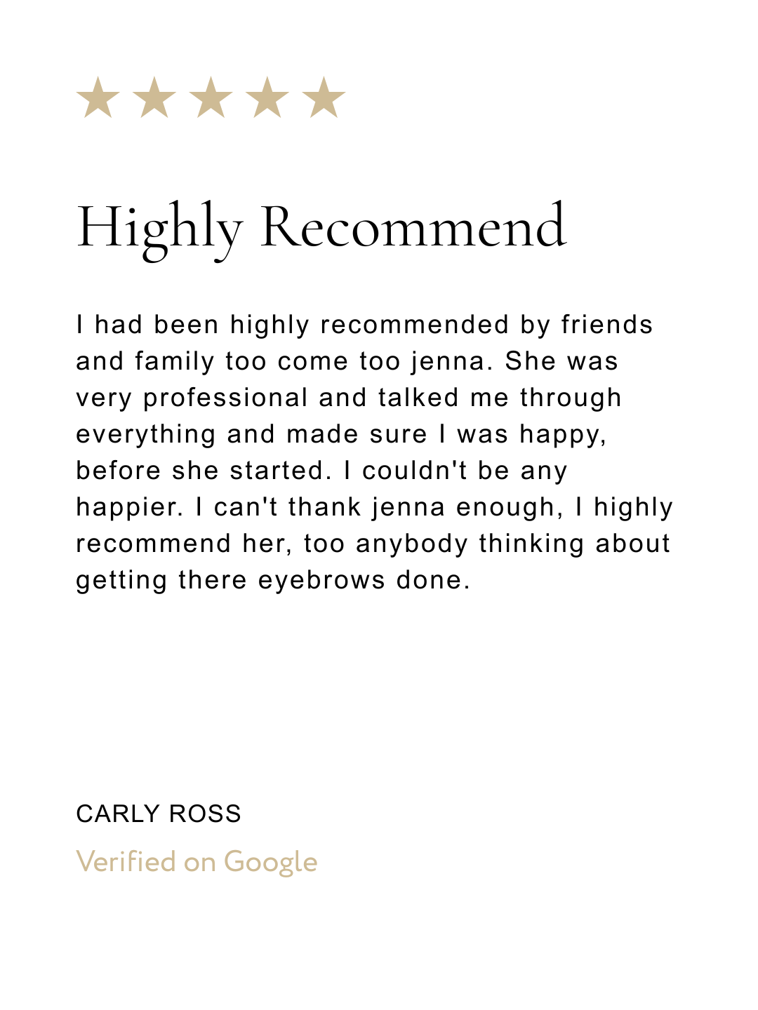 A customer review with five gold stars at the top, the title 'Highly Recommend' in large font, and personal testimonial text below praising Jenna's professionalism and skill in eyebrow services. The review is signed by Carly Ross and marked as verified on Google.
