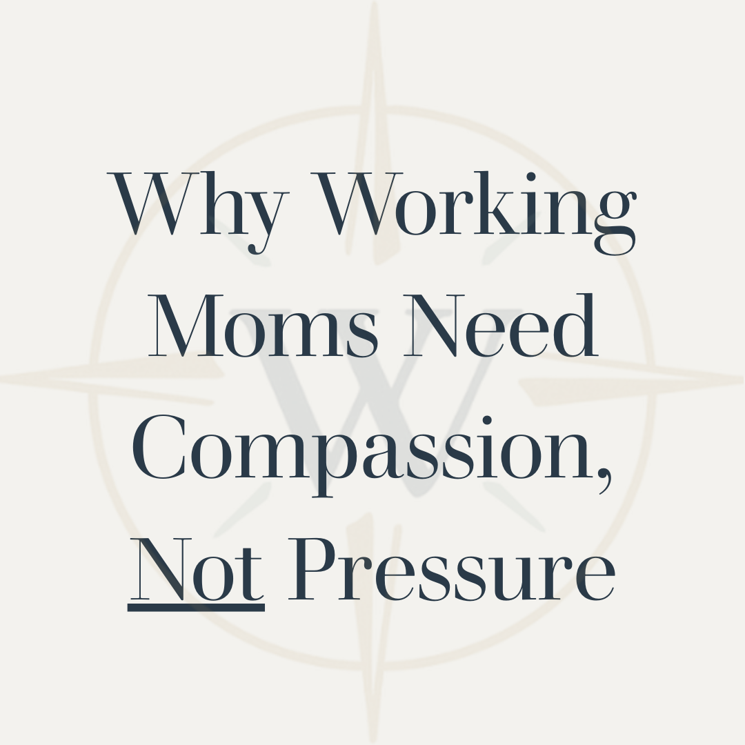 Why Working Moms Need Compassion - Not Pressure