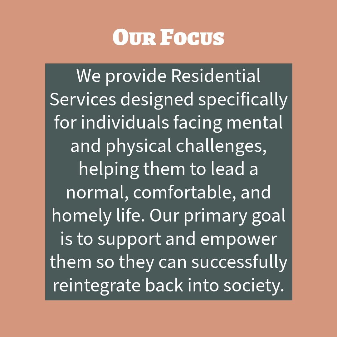 Text on a poster with a pink background and a gray text box. The text reads: 'Our Focus: We provide Residential Services designed specifically for individuals facing mental and physical challenges, helping them to lead a normal, comfortable, and homely life. Our primary goal is to support and empower them so they can successfully reintegrate back into society.'
