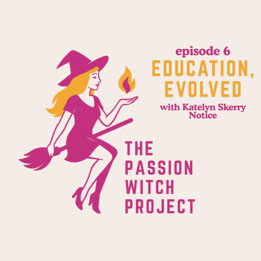 The Passion Witch Project Episode 6: Education, Evolved with Katelyn Skerry Notice