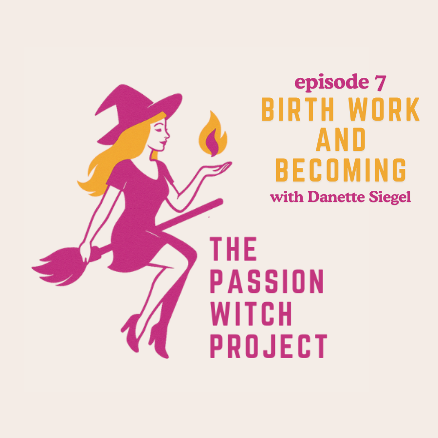 The Passion Witch Project Episode 7: Birth Work and Becoming with Danette Siegel