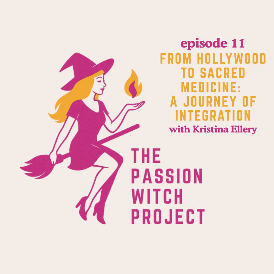 The Passion Witch Project Episode 11: From Hollywood to Sacred Medicine - A Journey of Integration with Kristina Ellery