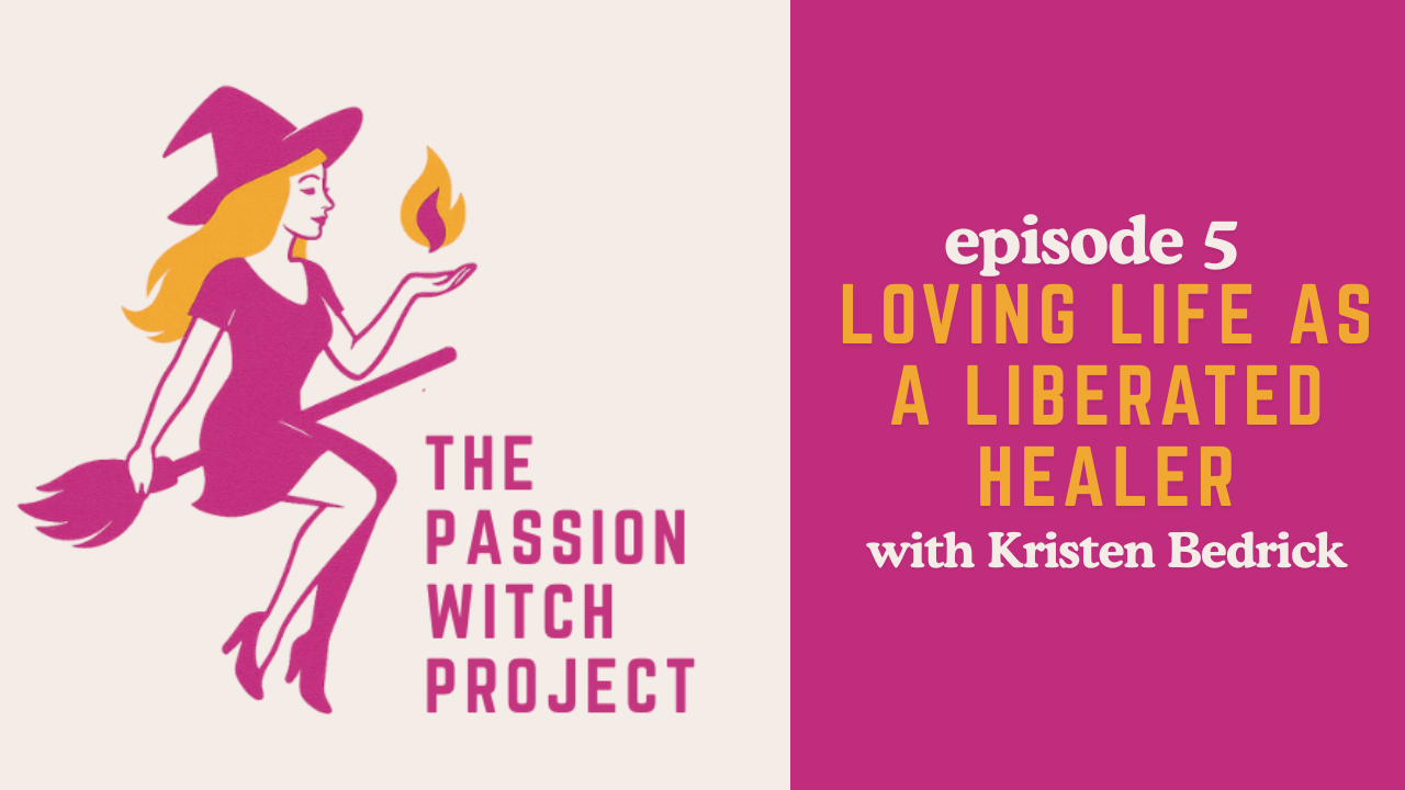 The Passion Witch Project Episode 5: Loving Life as a Liberated Healer with Kristen Bedrick