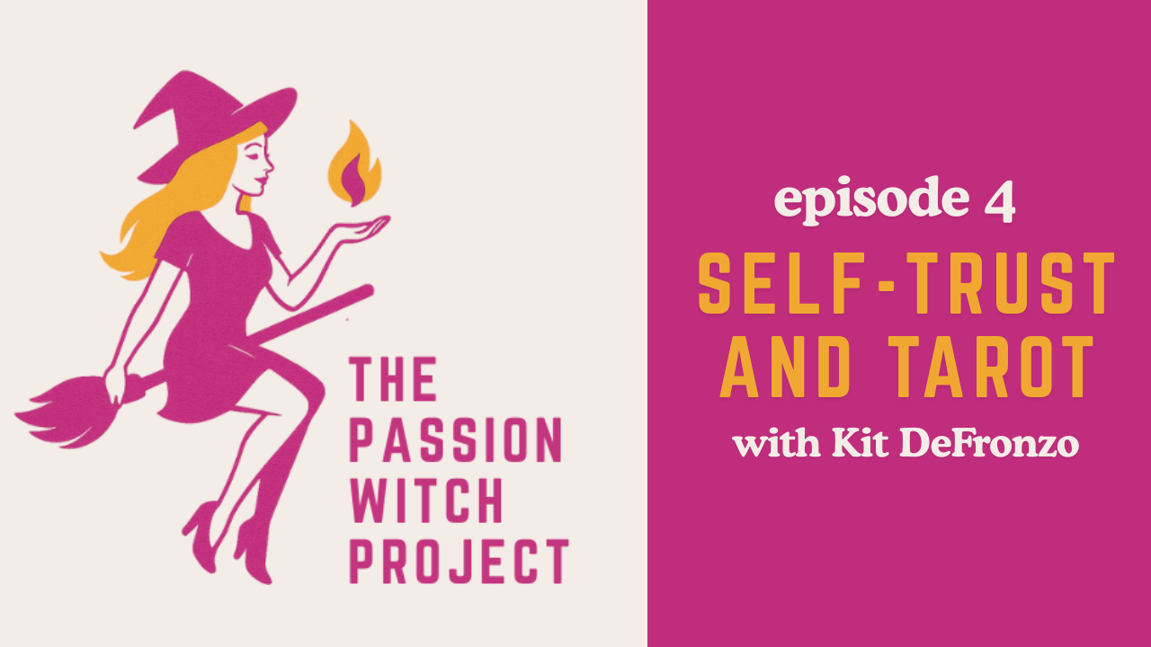 The Passion Witch Project Episode 4: Self-Trust and Tarot with Kit DeFronzo