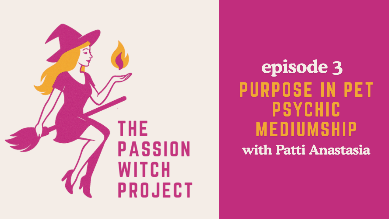 The Passion Witch Project Episode 3: Purpose in Pet Psychic Mediumship with Patti Anastasia