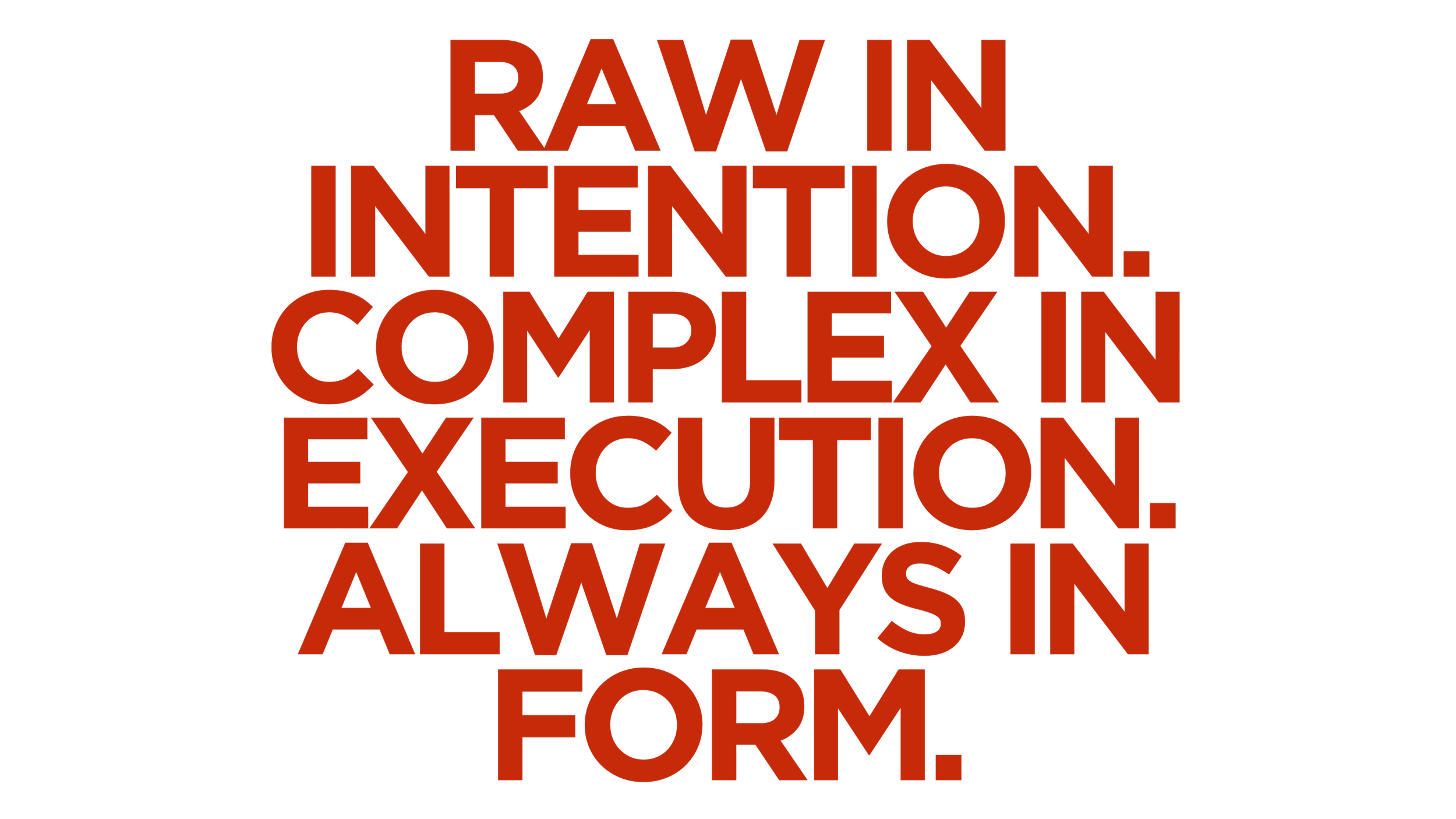 Raw in intention. Complex in execution. Always in form.