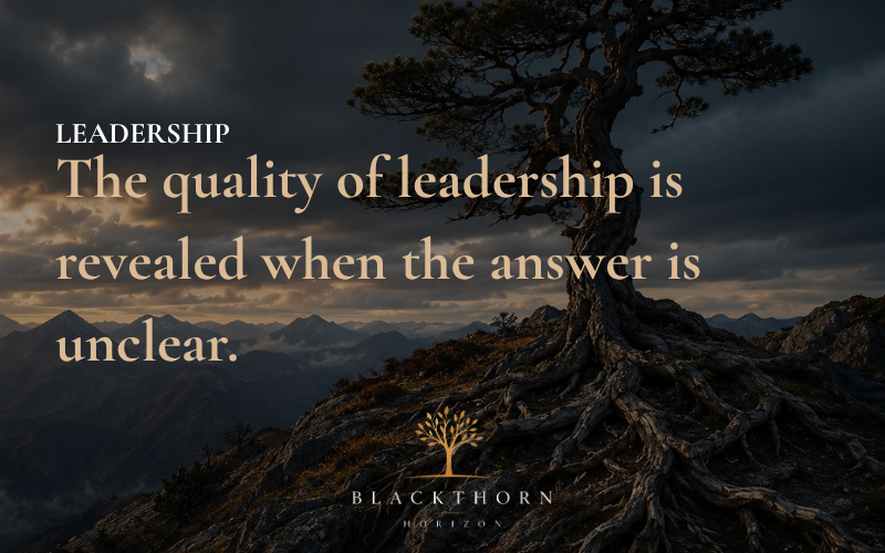 The quality of leadership is revealed when the answer is unclear.