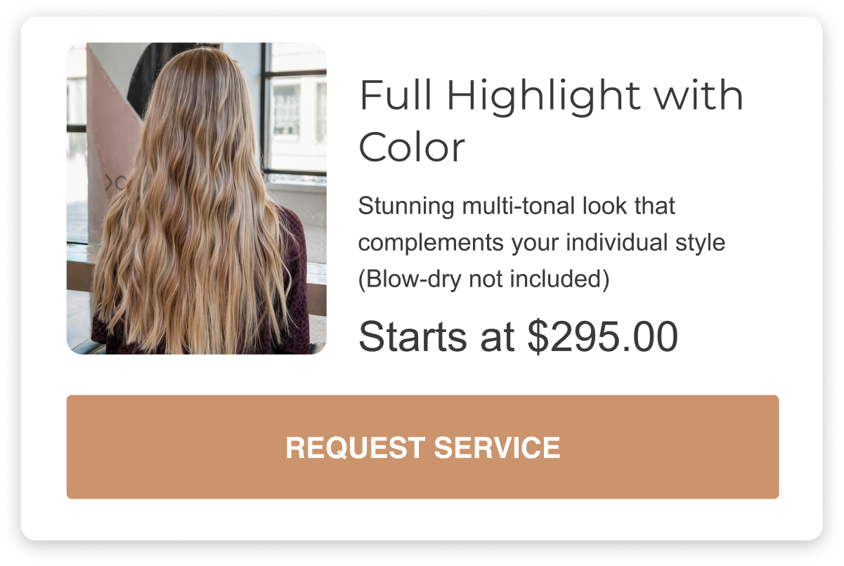 the full highlight with color is a stunning multi-tonal look that complements your individual style (Blow-dry not included) priced at two-hundred and ninety-five dollars