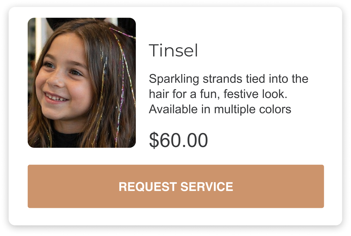 tinsel is a service that applies sparkling strands tied into the hair for a fun, festive look. Tinsel is available in multiple colors and costs sixty dollars